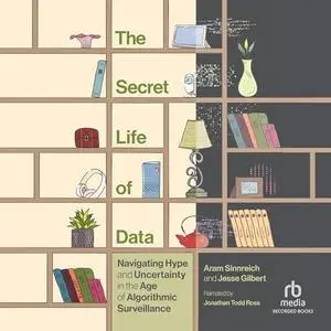 The Secret Life of Data Navigating Hype and Uncertainty in the Age of Algorithmic Surveillance [Audiobook]