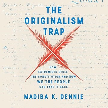 The Originalism Trap: How Extremists Stole the Constitution and How We the People Can Take It Bac...