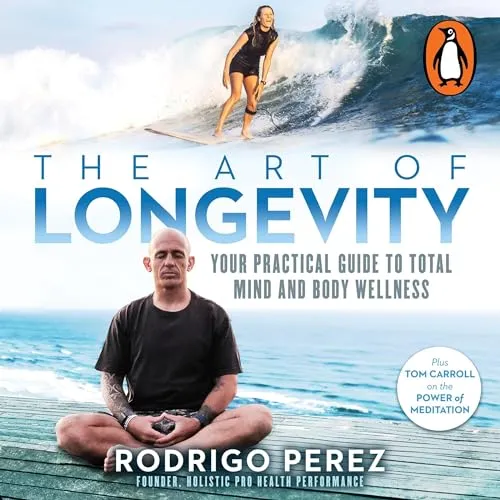 The Art of Longevity Your Practical Guide to Total Mind and Body Wellness [Audiobook]