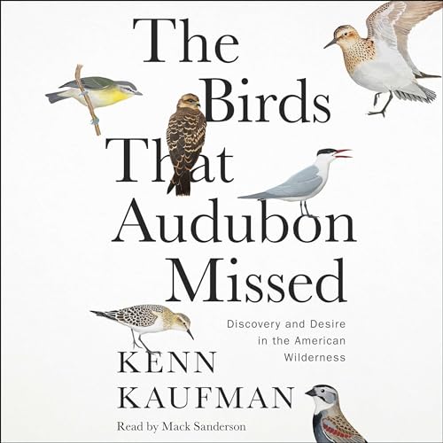 The Birds That Audubon Missed Discovery and Desire in the American Wilderness [Audiobook]