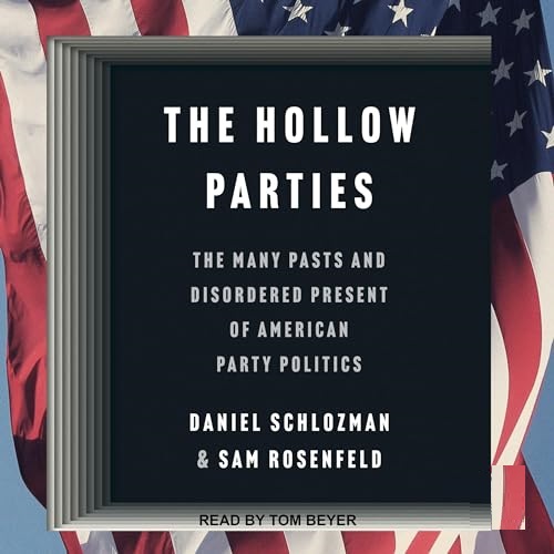 The Hollow Parties The Many Pasts and Disordered Present of American Party Politics [Audiobook]