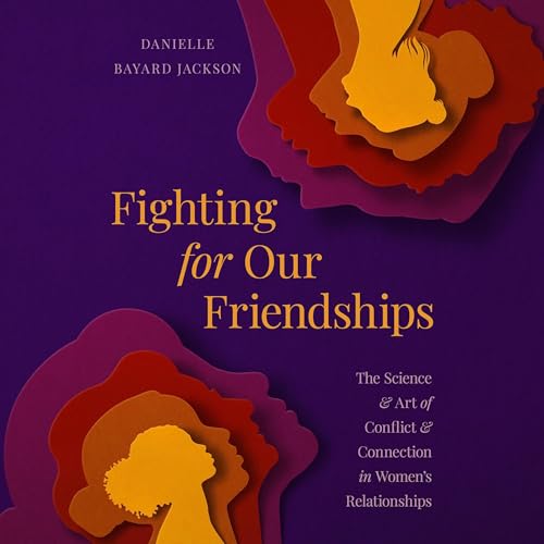 Fighting for Our Friendships The Science and Art of Conflict and Connection in Women’s Relationships [Audiobook]