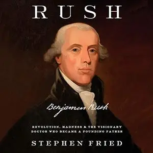 Rush Revolution, Madness, and Benjamin Rush, the Visionary Doctor Who Became a Founding Father [Audiobook] (2024)