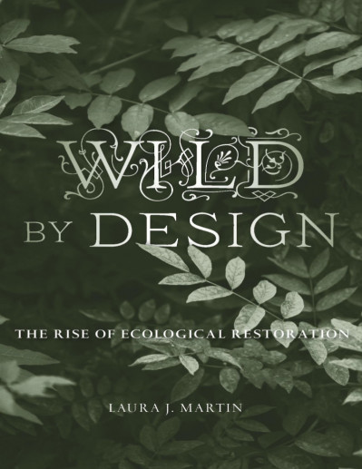 Wild by Design: The Rise of Ecological Restoration - Laura J. Martin 026984673359ee9b962a6dc74d5a5309