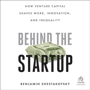 Behind the Startup How Venture Capital Shapes Work, Innovation, and Inequality [Audiobook]