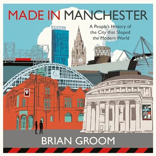 Made in Manchester A People’s History of the City That Shaped the Modern World [Audiobook]