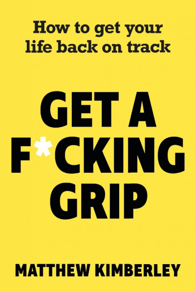 Get a F*cking Grip: How to Get Your Life Back on Track - Matthew Kimberley 470ba268a934b11519c14114d08bff1f