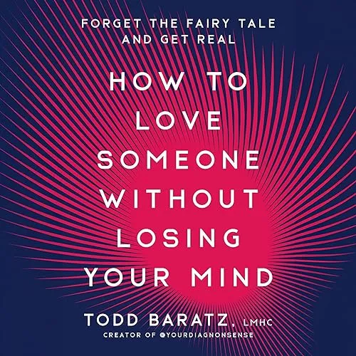 How to Love Someone Without Losing Your Mind Forget the Fairy Tale and Get Real [Audiobook]