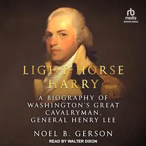 Light-Horse Harry A Biography of Washington’s Great Cavalryman, General Henry Lee [Audiobook]