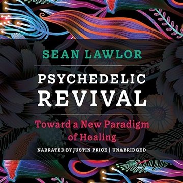 Psychedelic Revival: Toward a New Paradigm of Healing [Audiobook]