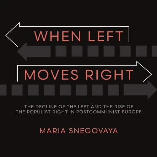 When Left Moves Right The Decline of the Left and the Rise of the Populist Right in Postcommunist Europe [Audiobook]