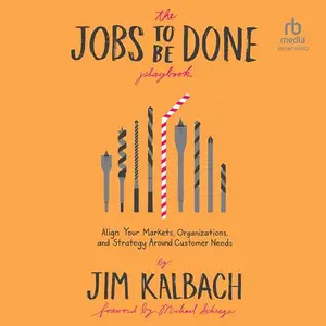 The Jobs To Be Done Playbook Align Your Markets, Organization, and Strategy Around Customer Needs [Audiobook]