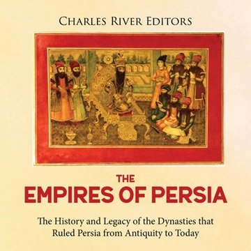 The Empires of Persia: The History and Legacy of the Dynasties that Ruled Persia from Antiquity t...