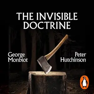 The Invisible Doctrine The Secret History of Neoliberalism (& How It Came to Control Your Life) [Audiobook]