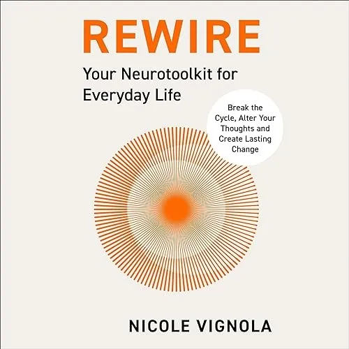 Rewire Break the Cycle, Alter Your Thoughts and Create Lasting Change (Your Neurotoolkit for Everyday Life) [Audiobook]