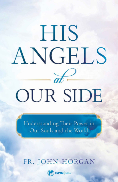 His Angels at Our Side: Understanding Their Power in Our Souls and the World - Joh...