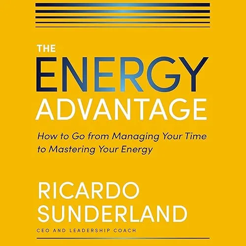 The Energy Advantage How to Go from Managing Your Time to Mastering Your Energy [Audiobook]