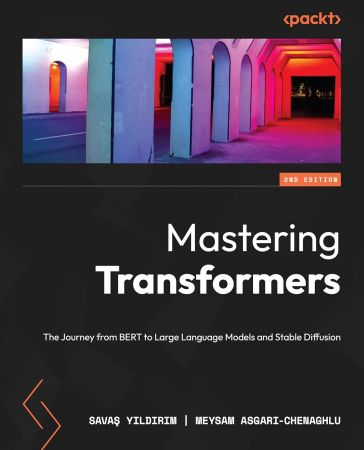 Mastering Transformers : The Journey from BERT to Large Language Models and Stable Diffusion, 2nd Edition