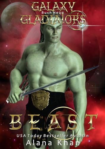 Alana Khan - Beast: Eine Alpha-Helden Enemies to Lovers-Romanze (Galaxy Gladiators Alien-Entf&uuml;hrungsroman 9)