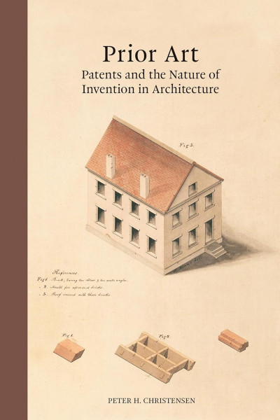 Prior Art: Patents and the Nature of Invention in Architecture - Peter H. Christensen Dbe46f88abaa06a2d7e9688e79c0a7c0