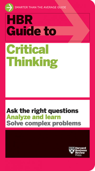 HBR Guide to Critical Thinking - Harvard Business Review 081ac1b22f4a5e8ba3d51b2c8b7cbed2