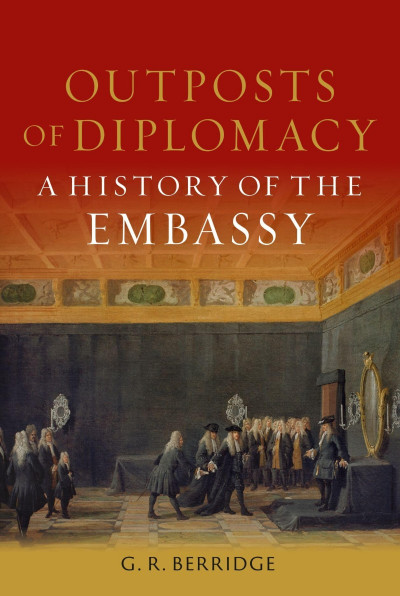 Outposts of Diplomacy: A History of the Embassy - G. R. Berridge 2f9c52df59d05f63d938a118515fe540