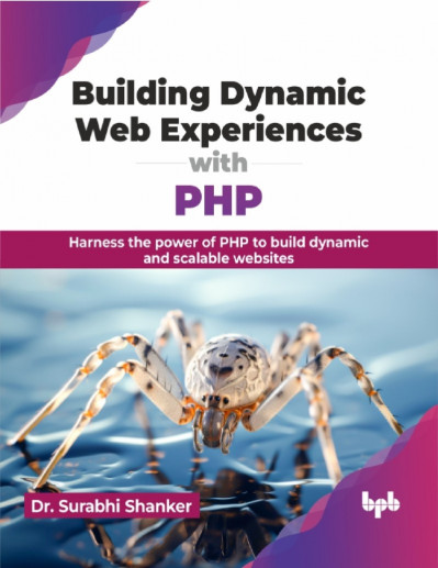 Building Dynamic Web Experiences with PHP: Harness the Power of PHP to Build Dynam...