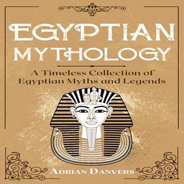Egyptian Mythology: A Timeless Collection of Egyptian Myths and Legends [Audiobook]