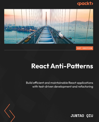 React Anti-Patterns: Build efficient and maintainable React applications with t...