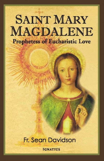 Saint Mary Magdalene: Prophetess of Eucharistic Love - Sean Davidson