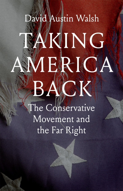 Taking America Back: The Conservative Movement and the Far Right - David Austin Walsh 276c9aaebdc7cfeb9fcedf1ffc7138c8