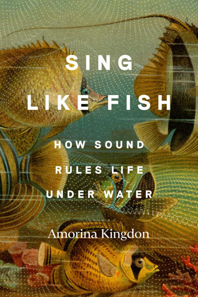 Sing Like Fish: How Sound Rules Life Under Water - Amorina Kingdon 2e139bbfe9f2c80870c0bc117eadccd5