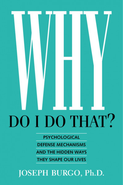 Why Do I Do That? Psychological Defense Mechanisms and the Hidden Ways They Shape ... D150a34c16020b5750bb60ecdbcc1bd5