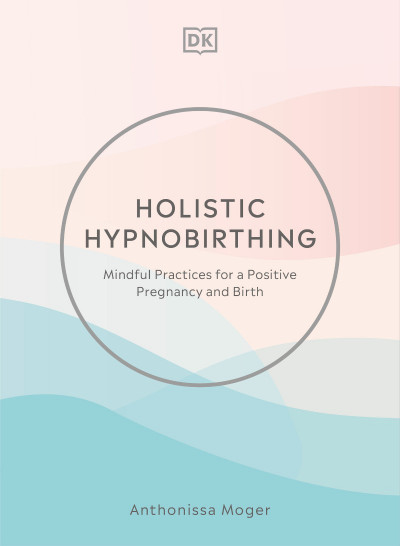 Holistic Hypnobirthing: Mindful Practices for a Positive Pregnancy and Birth - Ant... 4ae38aa080914b92ba0c6e79b8aadd81