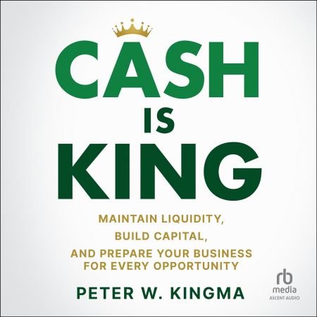 Cash is King: Maintain Liquidity, Build Capital, and Prepare Your Business for Every Opportunity ...