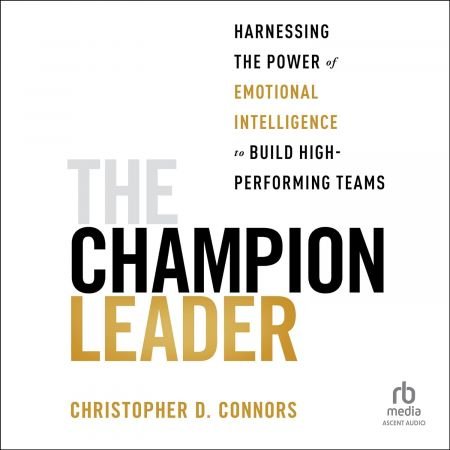 The Champion Leader: Harnessing the Power of Emotional Intelligence to Build High-Performing Team...