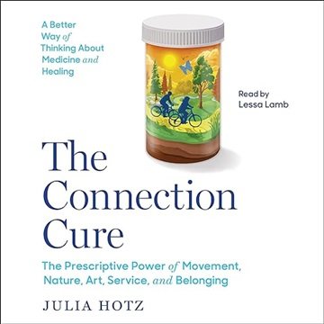 The Connection Cure: The Prescriptive Power of Movement, Nature, Art, Service and Belonging [Audi...