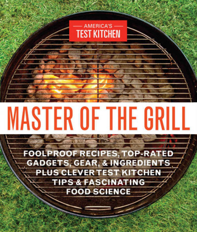 Master of the Grill: Foolproof Recipes, Top-Rated Gadgets