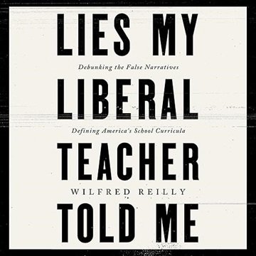 Lies My Liberal Teacher Told Me: Debunking the False Narratives Defining America's School Curricu...