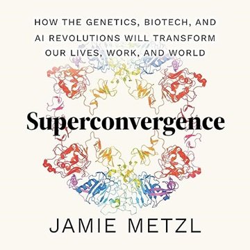 Superconvergence: How the Genetics, Biotech, and AI Revolutions Will Transform our Lives, Work, a...