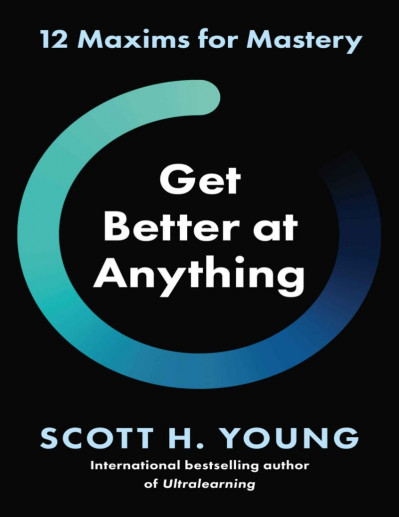 Get Better at Anything: 12 Maxims for Mastery - Scott H. Young 54f9ff5ef301047e180ea0af943ff256