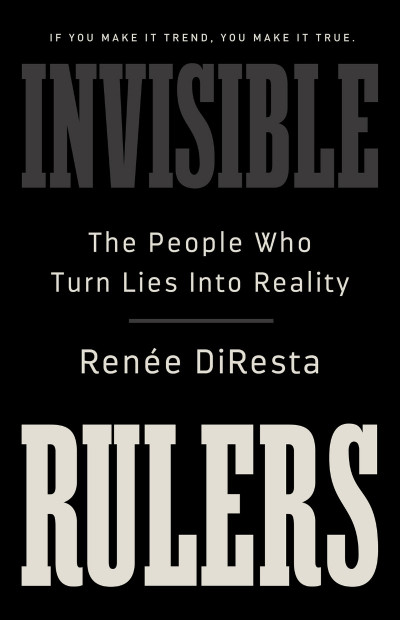 Invisible Rulers: The People Who Turn Lies into Reality - Renee DiResta F914361ec4145ed20c4c5381ed042b57