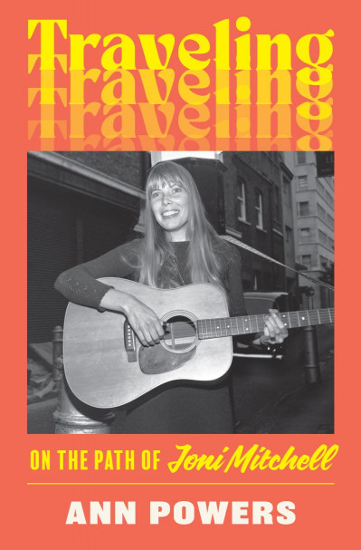 Traveling: On the Path of Joni Mitchell - Ann Powers Eecd2f1722facb35122d1aeebe9abf99