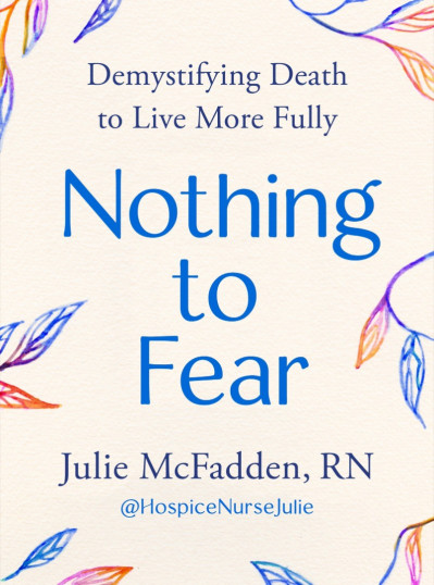 Nothing to Fear: Demystifying Death to Live More Fully - Julie McFadden RN Cfe21238afc48f7f80ead502e59e119a