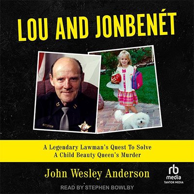 Lou and JonBenet: A Legendary Lawman's Quest to Solve a Child Beauty Queen's Murder (Audiobook)