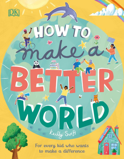 How to Make a Better World: For Every Kid Who Wants to Make a Difference - Keilly ... 4fdd9496843713f14a405d57bd44e9f5