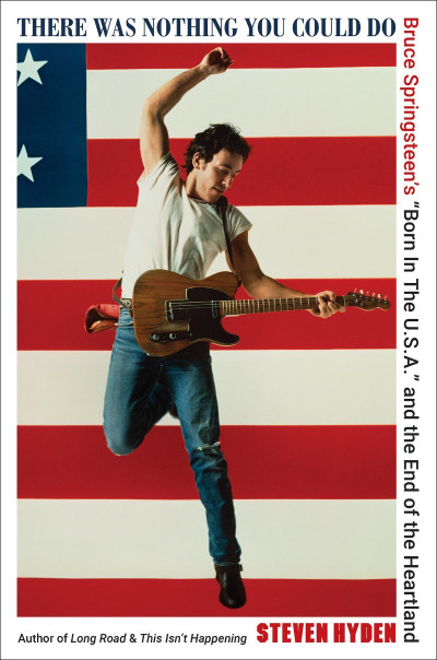 There Was Nothing You Could Do: Bruce Springsteen's "Born In The U.S.A." and the E...