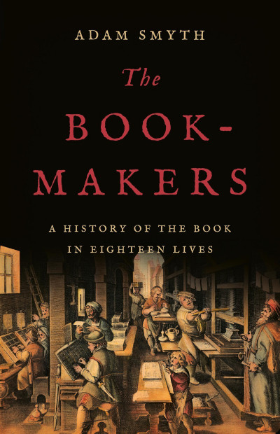 The Book-Makers: A History of the Book in Eighteen Lives - Adam Smyth D0369a870234e77d54391eb932ff0541