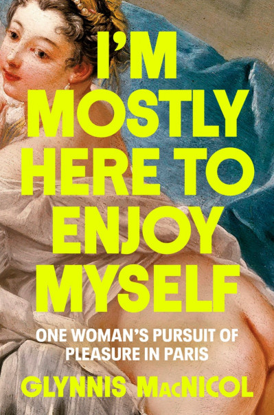 I'm Mostly Here to Enjoy Myself: One Woman's Pursuit of Pleasure in Paris - Glynni... E33b4916e5133485a5207f5a511a12bb