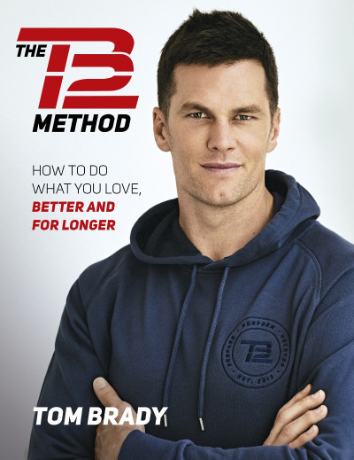 The TB12 Method: How to Do What You Love, Better and for Longer - Tom Brady